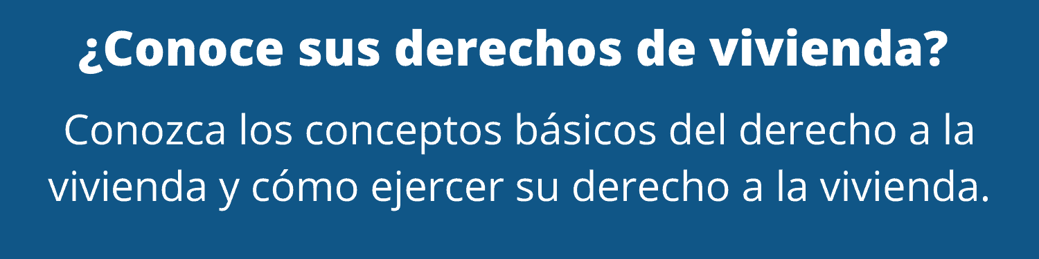 ¿Conoce sus derechos de vivienda? Conozca los conceptos básicos del derecho a la vivienda y cómo ejercer su derecho a la vivienda.