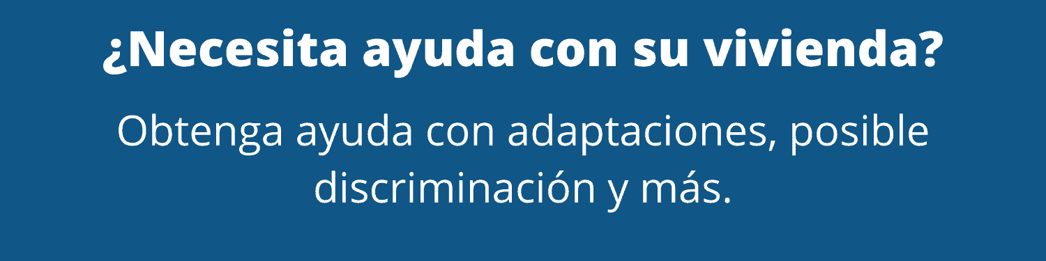 ¿Necesita ayuda con su vivienda? Obtenga ayuda con adaptaciones, posible discriminación y más.